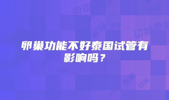 卵巢功能不好泰国试管有影响吗?