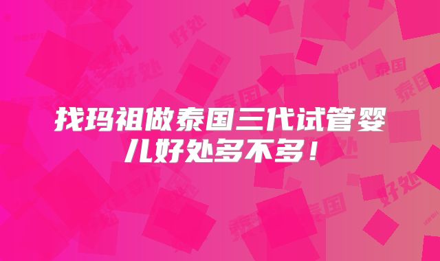 找玛祖做泰国三代试管婴儿好处多不多!