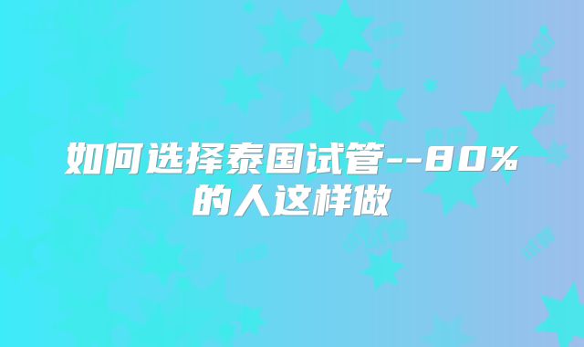 如何选择泰国试管--80%的人这样做