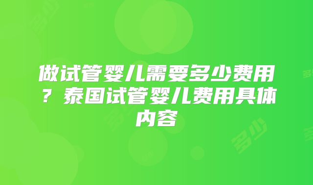 做试管婴儿需要多少费用?泰国试管婴儿费用具体内容