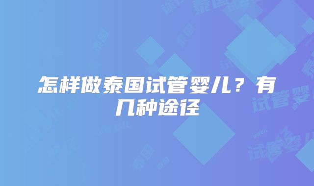 怎样做泰国试管婴儿?有几种途径