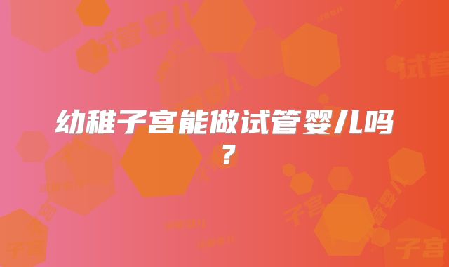 幼稚子宫能做试管婴儿吗?