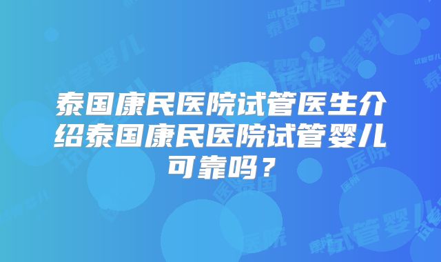 泰国康民医院试管医生介绍泰国康民医院试管婴儿可靠吗？