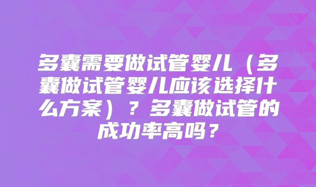 多囊需要做试管婴儿（多囊做试管婴儿应该选择什么方案）？多囊做试管的成功率高吗？