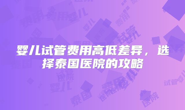 婴儿试管费用高低差异,选择泰国医院的攻略