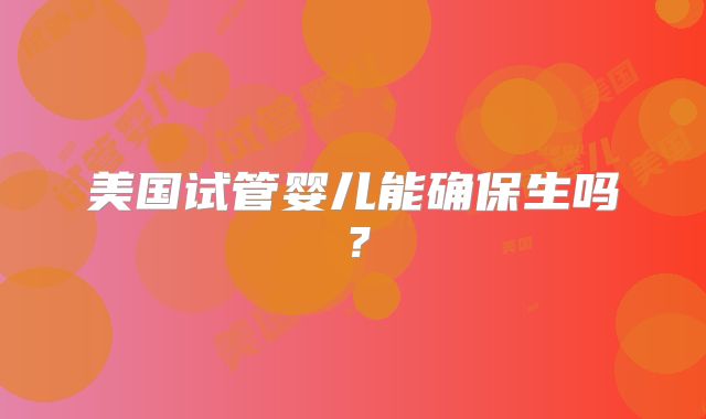 美国试管婴儿能确保生吗?