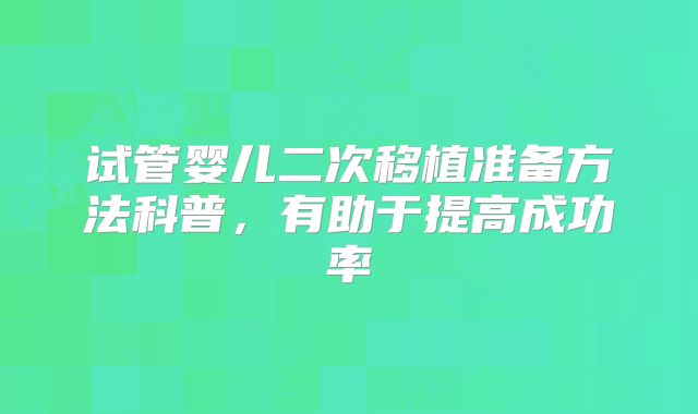 试管婴儿二次移植准备方法科普,有助于提高成功率