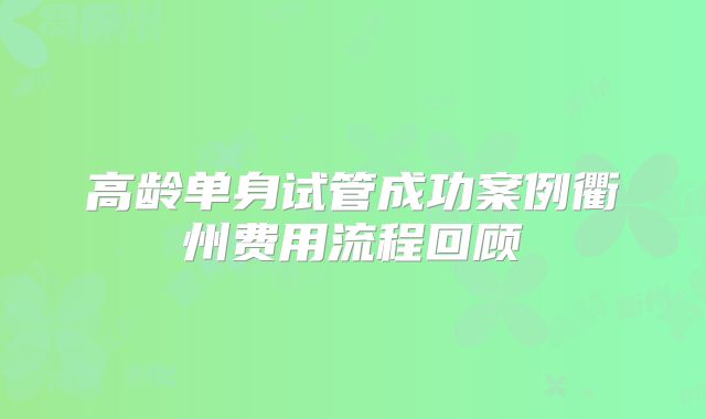 高龄单身试管成功案例衢州费用流程回顾