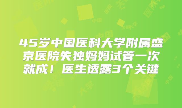 45岁中国医科大学附属盛京医院失独妈妈试管一次就成！医生透露3个关键