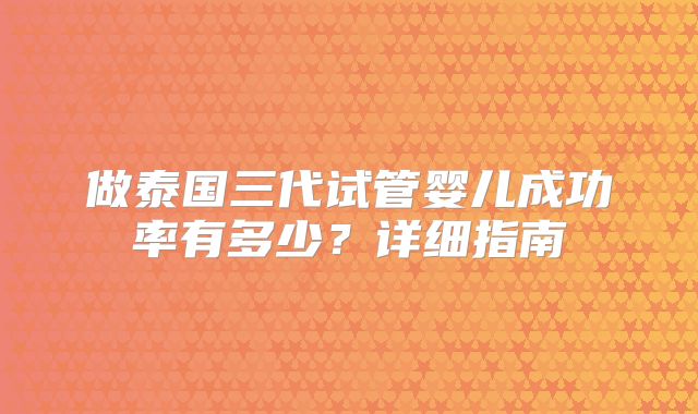 做泰国三代试管婴儿成功率有多少？详细指南