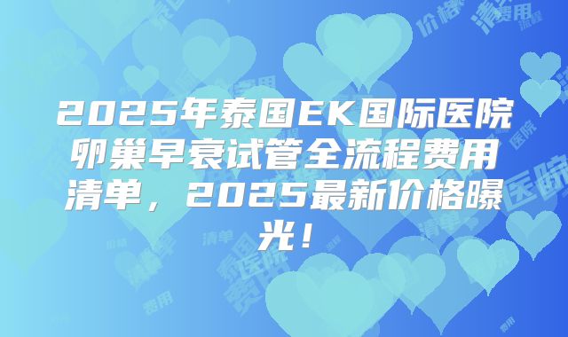 2025年泰国EK国际医院卵巢早衰试管全流程费用清单,2025最新价格曝光!