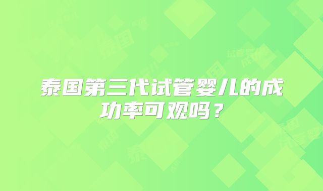 泰国第三代试管婴儿的成功率可观吗？