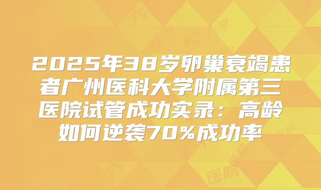 2025年38岁卵巢衰竭患者广州医科大学附属第三医院试管成功实录:高龄如何逆袭70%成功率