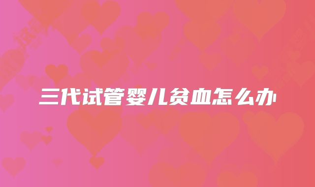 三代试管婴儿贫血怎么办