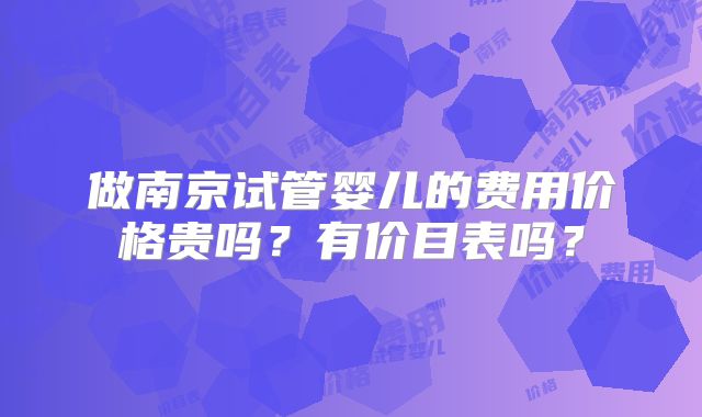 做南京试管婴儿的费用价格贵吗？有价目表吗？