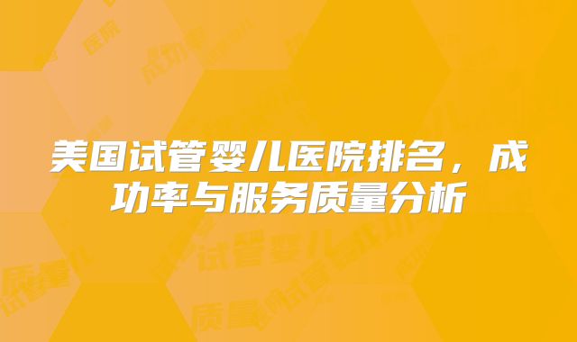 美国试管婴儿医院排名,成功率与服务质量分析