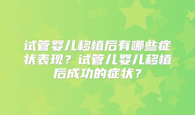 试管婴儿移植后有哪些症状表现？试管儿婴儿移植后成功的症状？