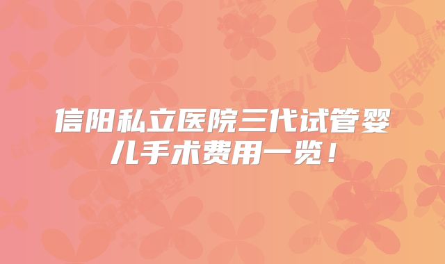 信阳私立医院三代试管婴儿手术费用一览!