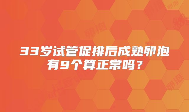 33岁试管促排后成熟卵泡有9个算正常吗?