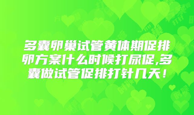 多囊卵巢试管黄体期促排卵方案什么时候打尿促,多囊做试管促排打针几天!
