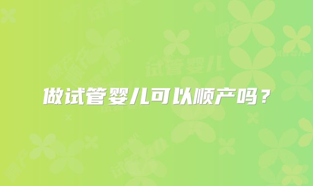 做试管婴儿可以顺产吗?