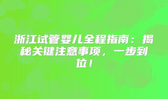浙江试管婴儿全程指南:揭秘关键注意事项,一步到位!