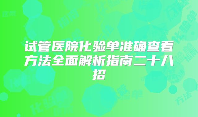 试管医院化验单准确查看方法全面解析指南二十八招