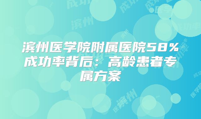 滨州医学院附属医院58%成功率背后:高龄患者专属方案