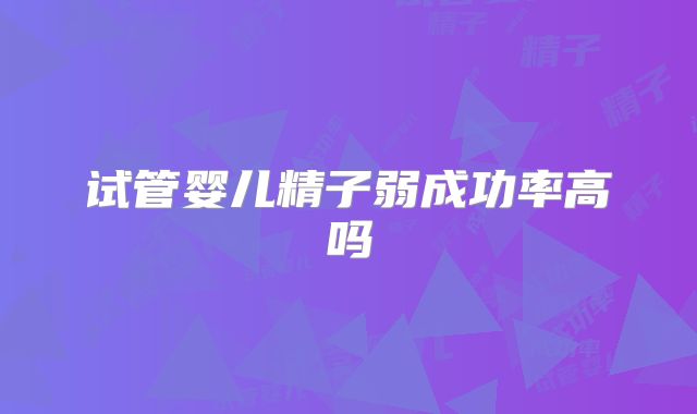 试管婴儿精子弱成功率高吗