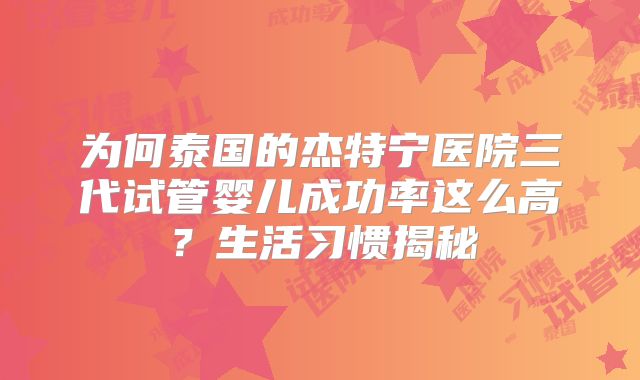 为何泰国的杰特宁医院三代试管婴儿成功率这么高?生活习惯揭秘