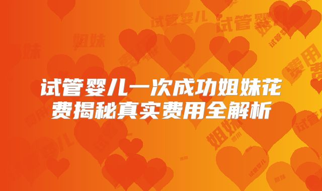 试管婴儿一次成功姐妹花费揭秘真实费用全解析