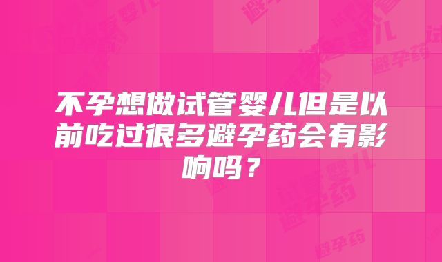 不孕想做试管婴儿但是以前吃过很多避孕药会有影响吗?
