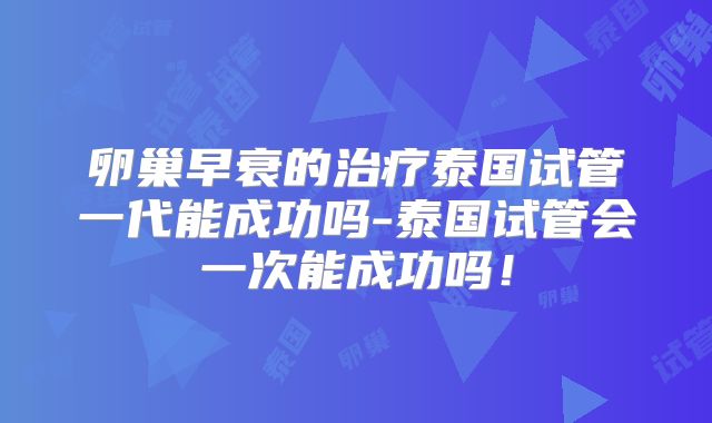 卵巢早衰的治疗泰国试管一代能成功吗-泰国试管会一次能成功吗!