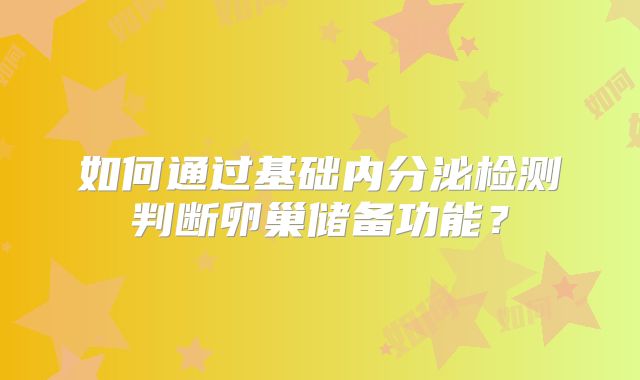 如何通过基础内分泌检测判断卵巢储备功能?