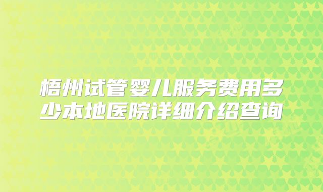 梧州试管婴儿服务费用多少本地医院详细介绍查询