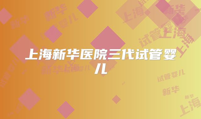 上海新华医院三代试管婴儿