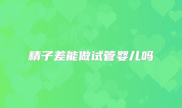 精子差能做试管婴儿吗
