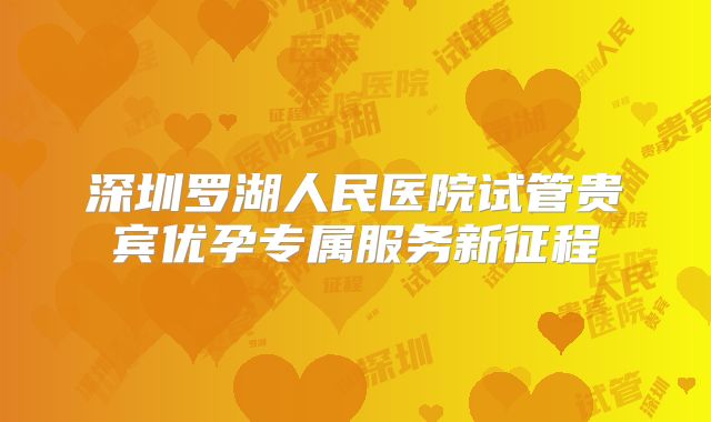深圳罗湖人民医院试管贵宾优孕专属服务新征程