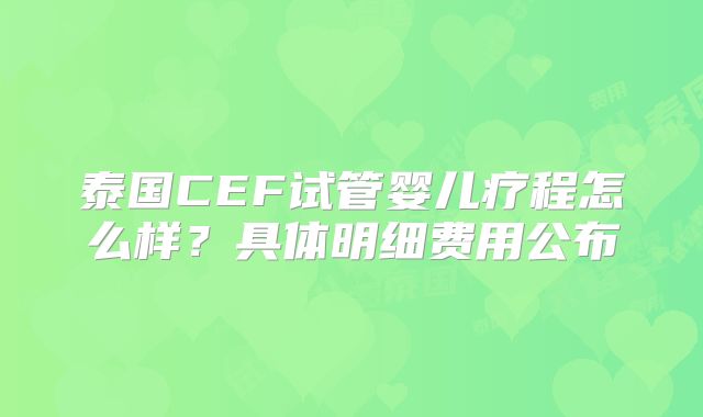 泰国CEF试管婴儿疗程怎么样?具体明细费用公布