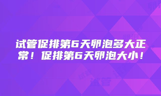 试管促排第6天卵泡多大正常!促排第6天卵泡大小!