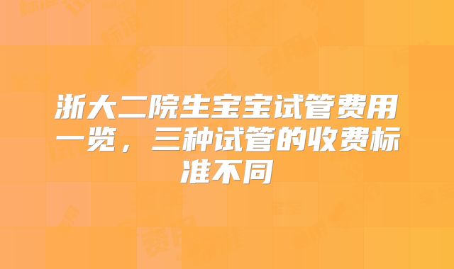 浙大二院生宝宝试管费用一览,三种试管的收费标准不同