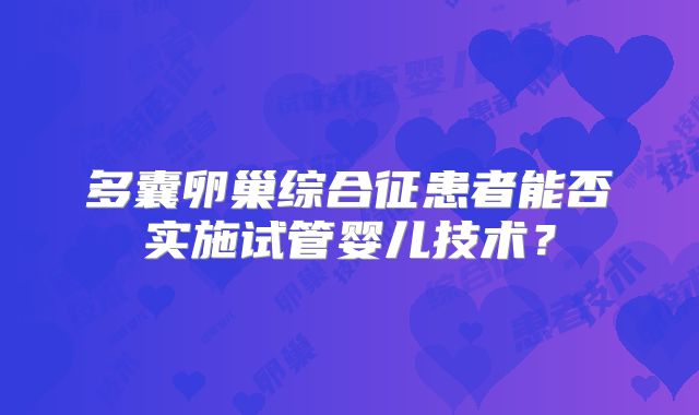 多囊卵巢综合征患者能否实施试管婴儿技术?
