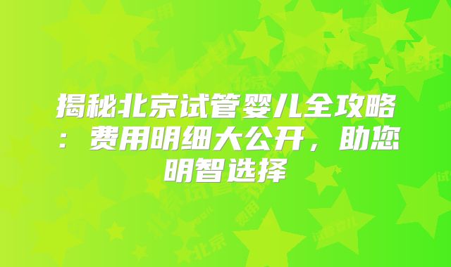 揭秘北京试管婴儿全攻略：费用明细大公开，助您明智选择
