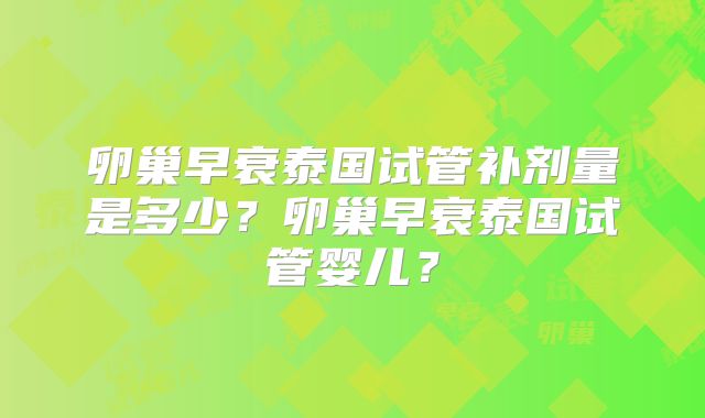 卵巢早衰泰国试管补剂量是多少？卵巢早衰泰国试管婴儿？