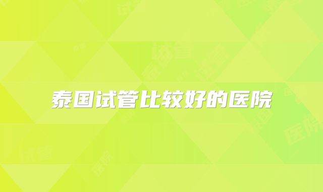 泰国试管比较好的医院
