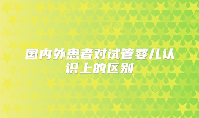 国内外患者对试管婴儿认识上的区别