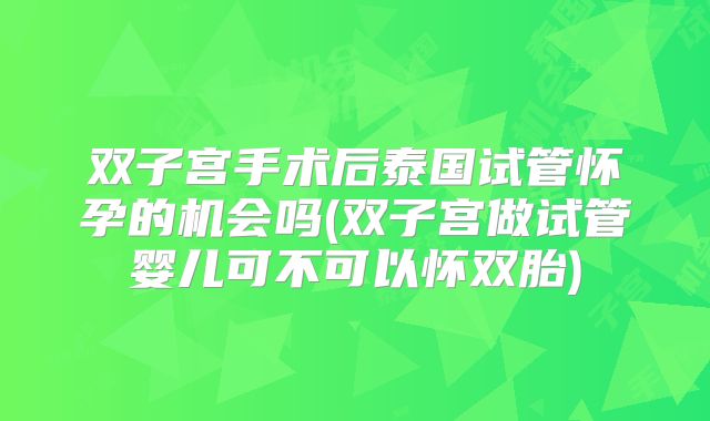 双子宫手术后泰国试管怀孕的机会吗(双子宫做试管婴儿可不可以怀双胎)