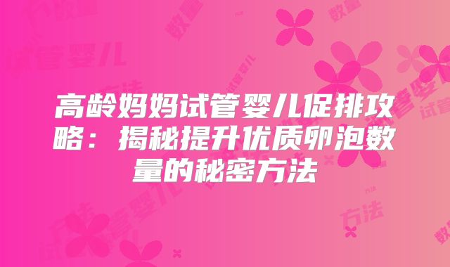 高龄妈妈试管婴儿促排攻略:揭秘提升优质卵泡数量的秘密方法