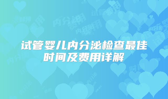 试管婴儿内分泌检查最佳时间及费用详解