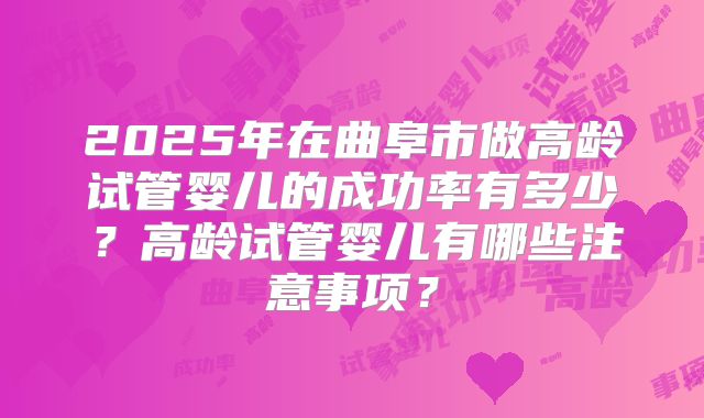 2025年在曲阜市做高龄试管婴儿的成功率有多少？高龄试管婴儿有哪些注意事项？